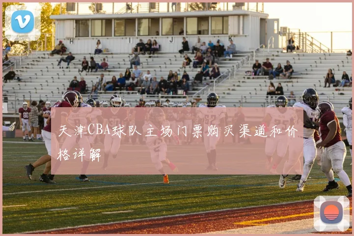 天津CBA球队主场门票购买渠道和价格详解