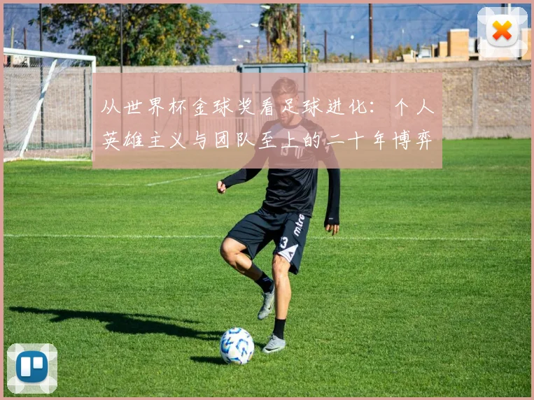 从世界杯金球奖看足球进化：个人英雄主义与团队至上的二十年博弈