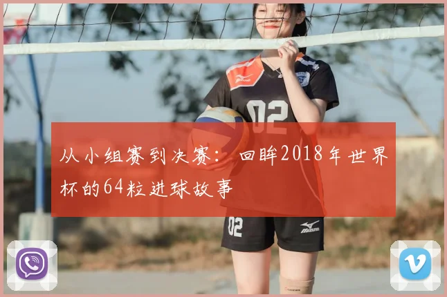 从小组赛到决赛：回眸2018年世界杯的64粒进球故事