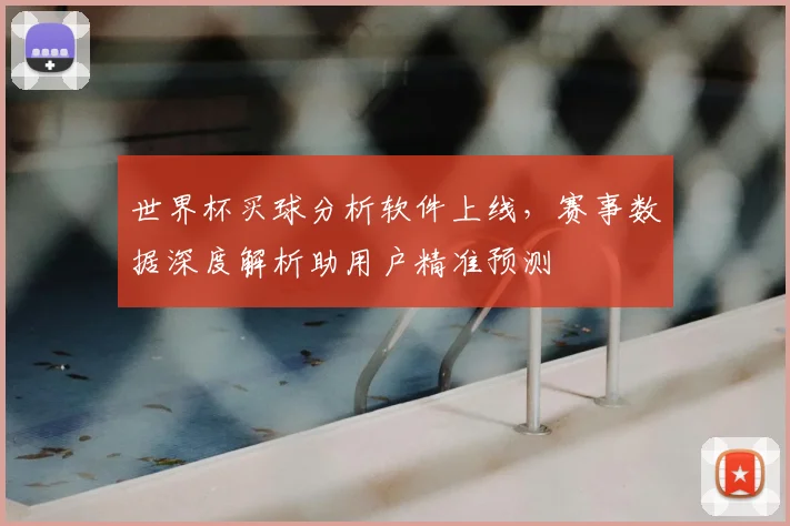 世界杯买球分析软件上线，赛事数据深度解析助用户精准预测