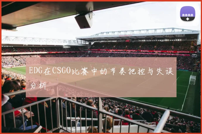 EDG在CSGO比赛中的节奏把控与失误分析