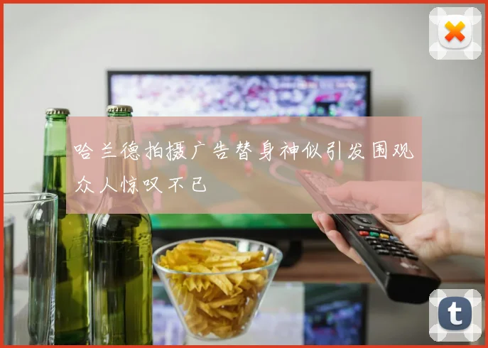 哈兰德拍摄广告替身神似引发围观众人惊叹不已