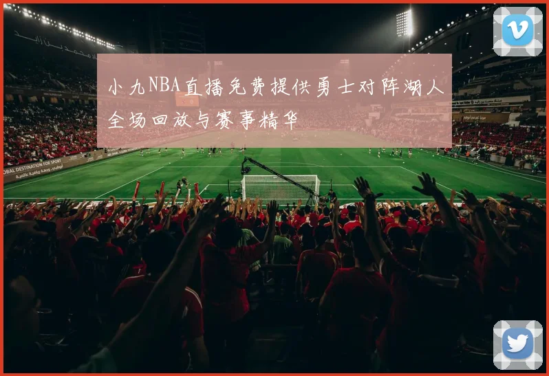 小九NBA直播免费提供勇士对阵湖人全场回放与赛事精华