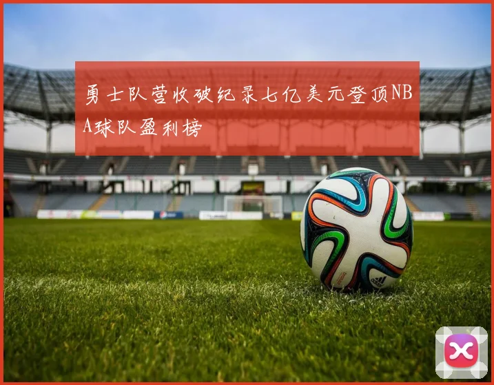 勇士队营收破纪录七亿美元登顶NBA球队盈利榜