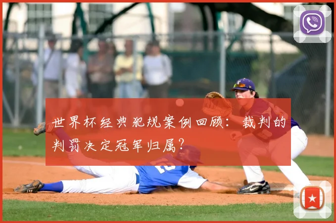 世界杯经典犯规案例回顾：裁判的判罚决定冠军归属？