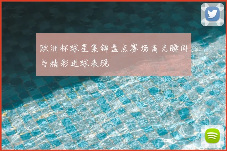 欧洲杯球星集锦盘点赛场高光瞬间与精彩进球表现