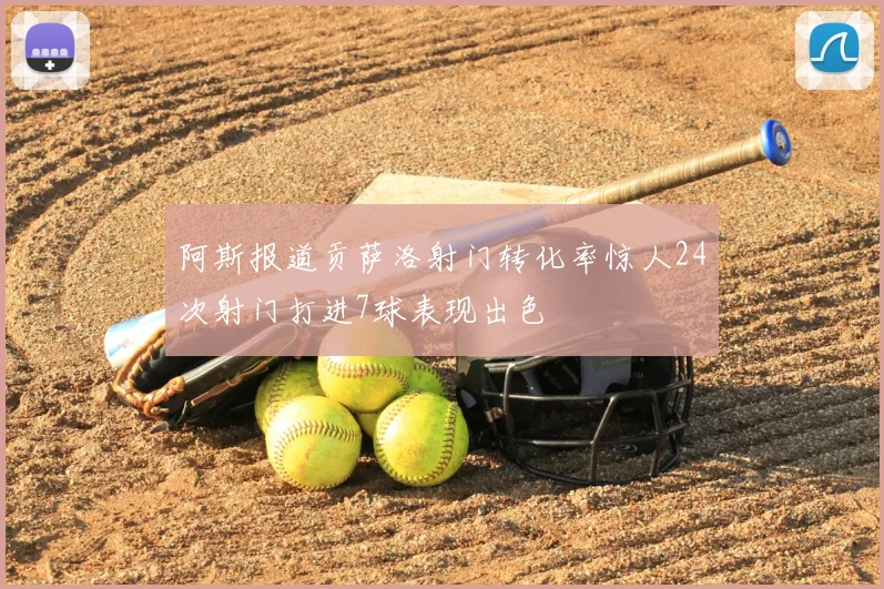 阿斯报道贡萨洛射门转化率惊人24次射门打进7球表现出色