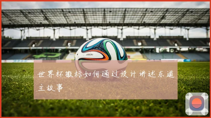 世界杯徽标如何通过设计讲述东道主故事