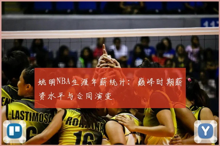 姚明NBA生涯年薪统计:巅峰时期薪资水平与合同演变
