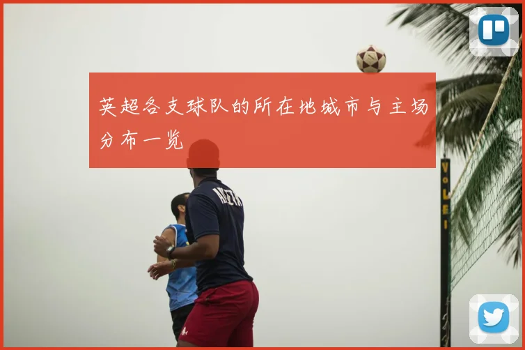 英超各支球队的所在地城市与主场分布一览