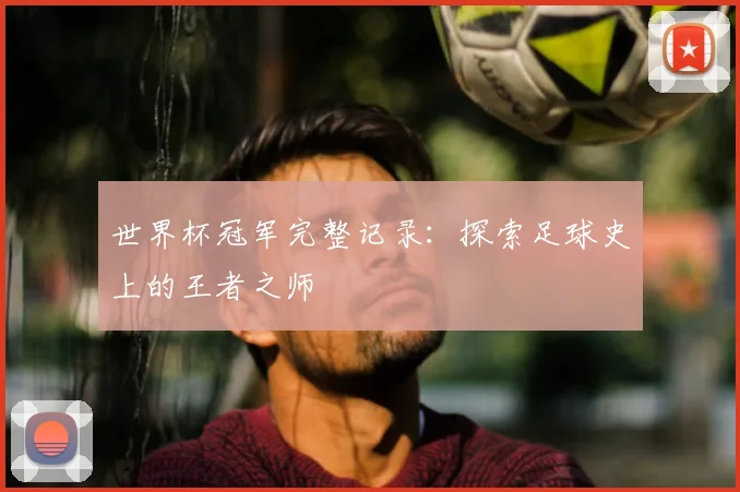 世界杯冠军完整记录：探索足球史上的王者之师
