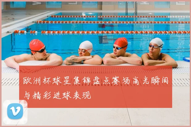 欧洲杯球星集锦盘点赛场高光瞬间与精彩进球表现
