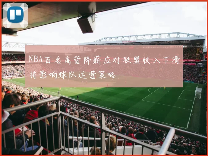 NBA百名高管降薪应对联盟收入下滑将影响球队运营策略