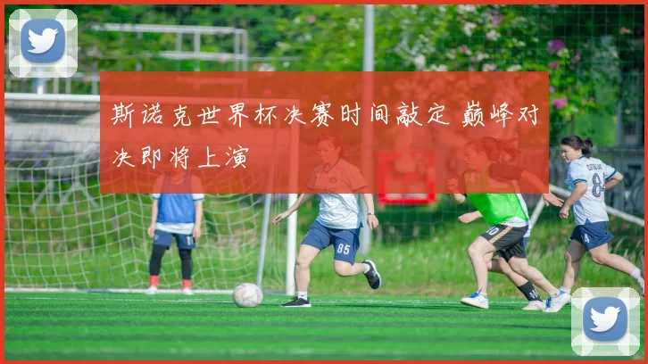斯诺克世界杯决赛时间敲定 巅峰对决即将上演