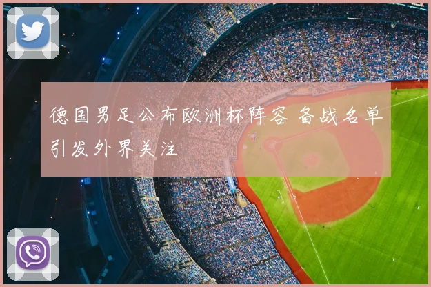 德国男足公布欧洲杯阵容 备战名单引发外界关注