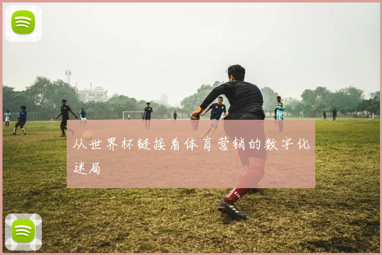 从世界杯链接看体育营销的数字化迷局