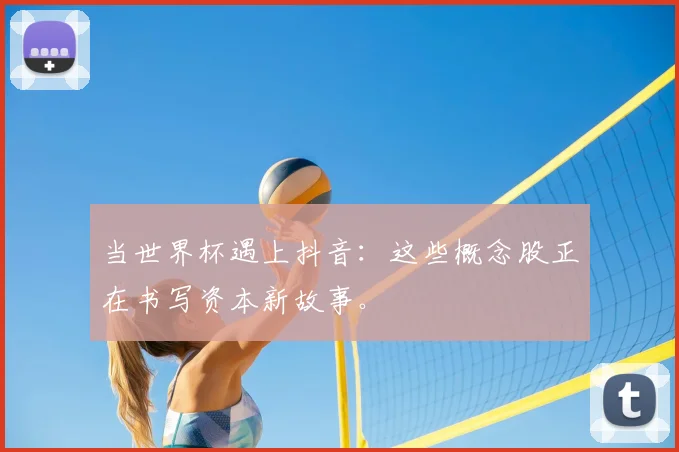 当世界杯遇上抖音:这些概念股正在书写资本新故事。