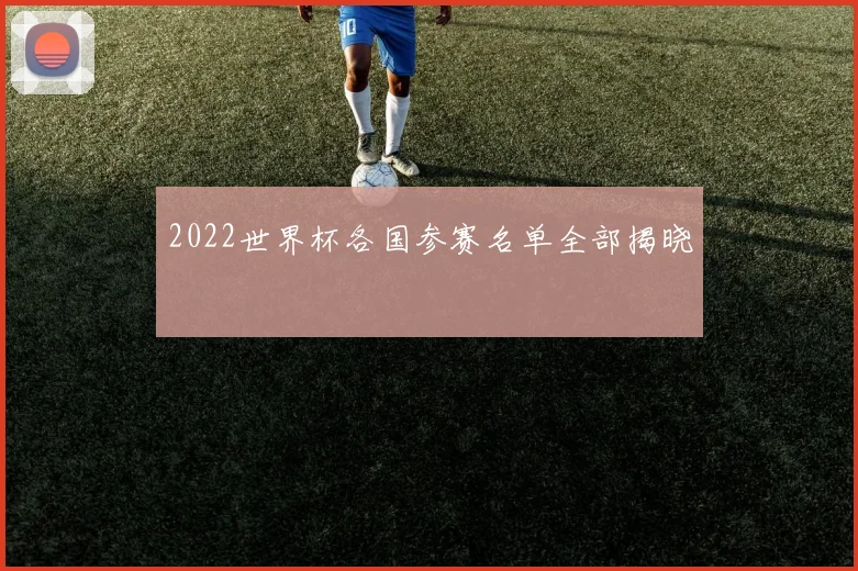 2022世界杯各国参赛名单全部揭晓