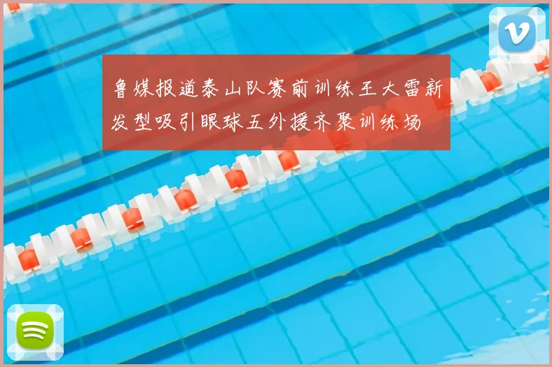 鲁媒报道泰山队赛前训练王大雷新发型吸引眼球五外援齐聚训练场