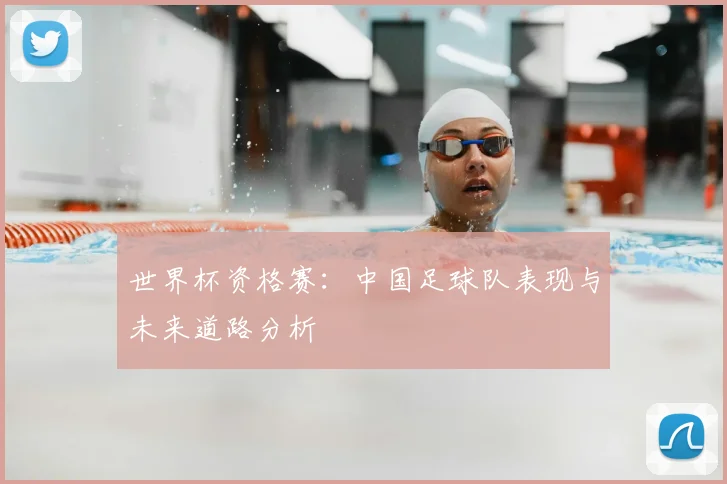 世界杯资格赛：中国足球队表现与未来道路分析
