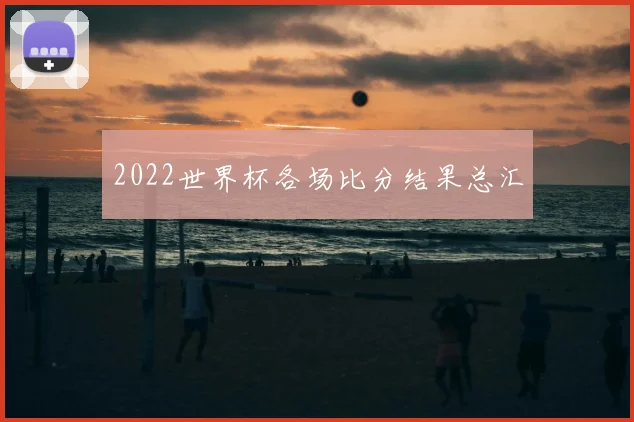 2022世界杯各场比分结果总汇