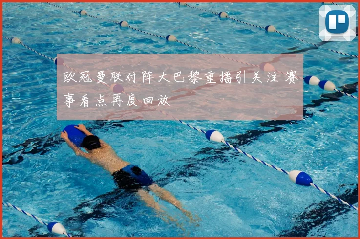 欧冠曼联对阵大巴黎重播引关注 赛事看点再度回放