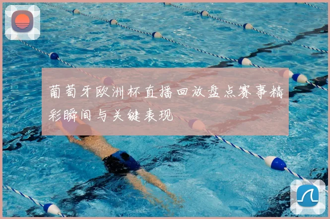 葡萄牙欧洲杯直播回放盘点赛事精彩瞬间与关键表现