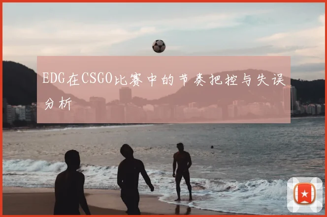EDG在CSGO比赛中的节奏把控与失误分析