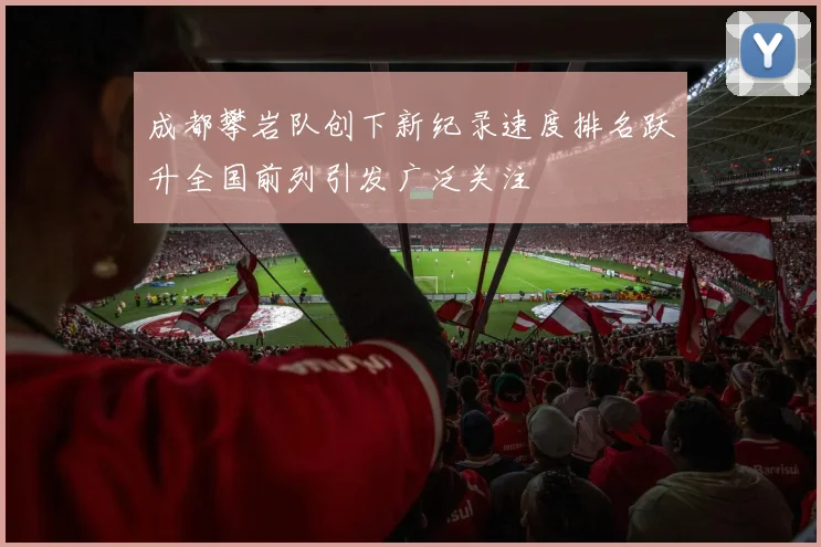 成都攀岩队创下新纪录速度排名跃升全国前列引发广泛关注
