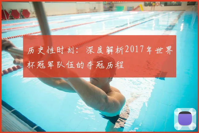 历史性时刻:深度解析2017年世界杯冠军队伍的夺冠历程