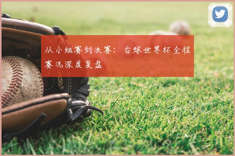 从小组赛到决赛：台球世界杯全程赛况深度复盘