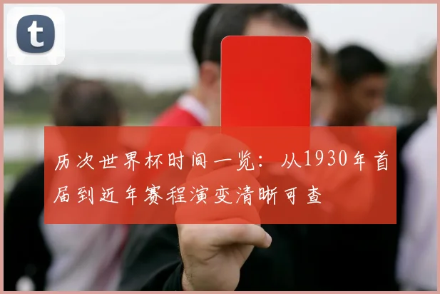 历次世界杯时间一览：从1930年首届到近年赛程演变清晰可查