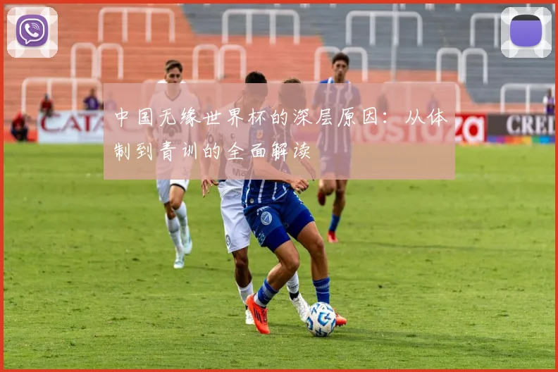 中国无缘世界杯的深层原因：从体制到青训的全面解读