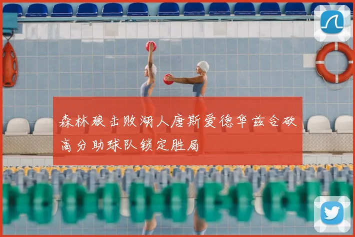 森林狼击败湖人唐斯爱德华兹合砍高分助球队锁定胜局
