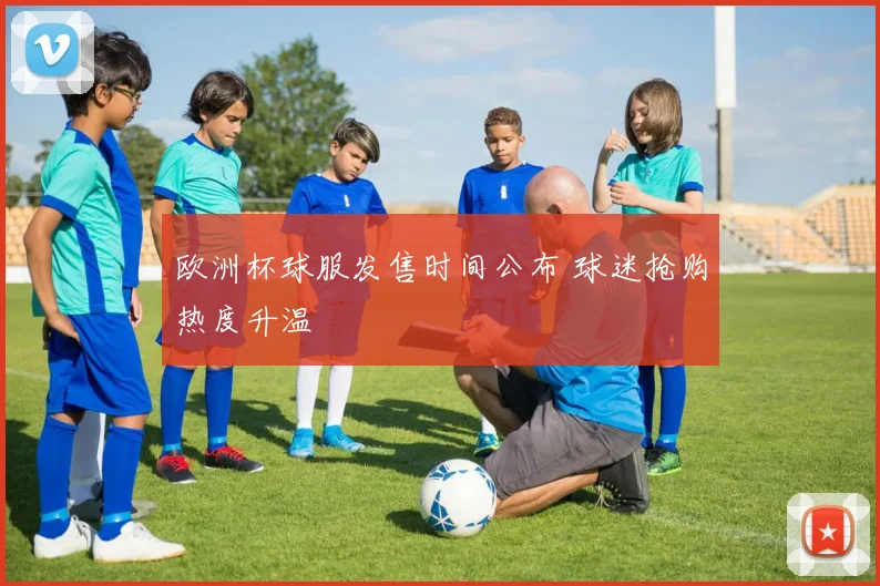 欧洲杯球服发售时间公布 球迷抢购热度升温