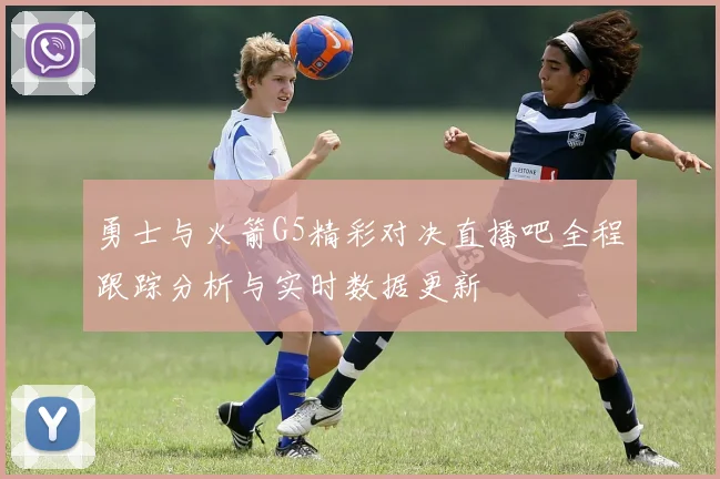 勇士与火箭G5精彩对决直播吧全程跟踪分析与实时数据更新
