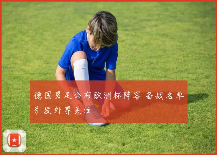 德国男足公布欧洲杯阵容 备战名单引发外界关注