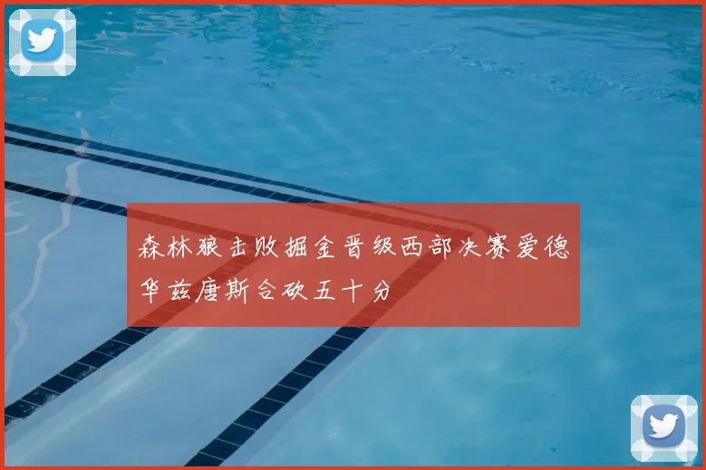 森林狼击败掘金晋级西部决赛爱德华兹唐斯合砍五十分