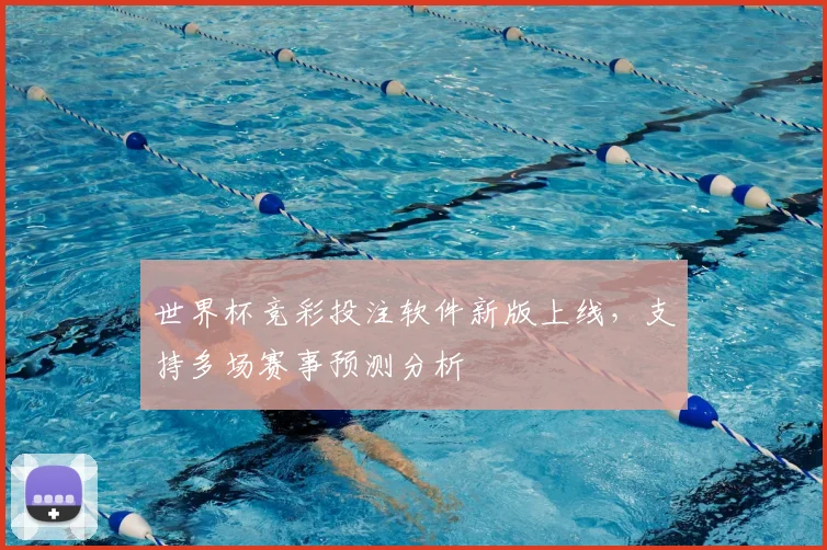 世界杯竞彩投注软件新版上线，支持多场赛事预测分析