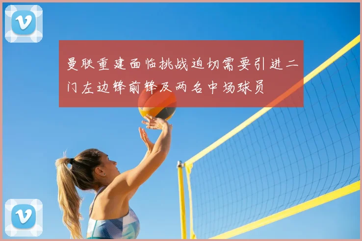 曼联重建面临挑战迫切需要引进二门左边锋前锋及两名中场球员