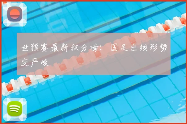 世预赛最新积分榜：国足出线形势变严峻