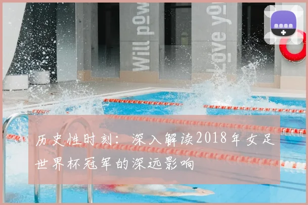 历史性时刻:深入解读2018年女足世界杯冠军的深远影响