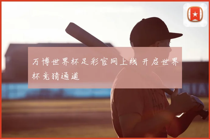 万博世界杯足彩官网上线 开启世界杯竞猜通道