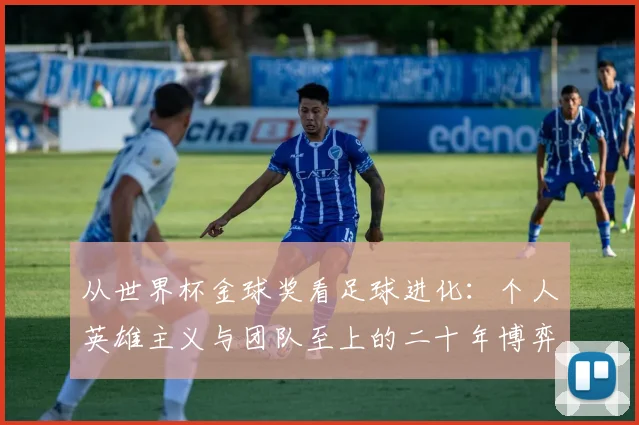 从世界杯金球奖看足球进化：个人英雄主义与团队至上的二十年博弈