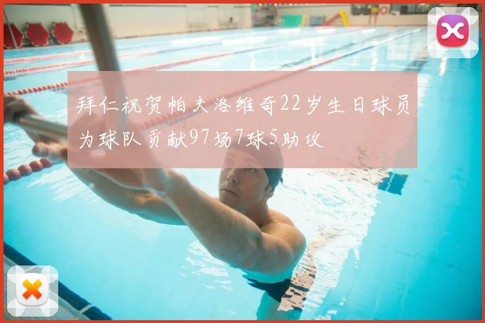 拜仁祝贺帕夫洛维奇22岁生日球员为球队贡献97场7球5助攻