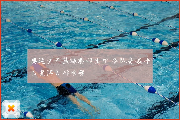 奥运女子篮球赛程出炉 各队备战冲击奖牌目标明确