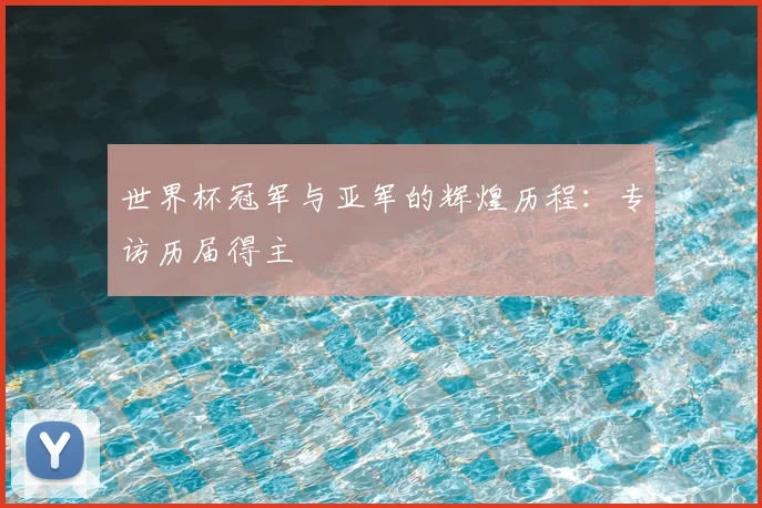 世界杯冠军与亚军的辉煌历程：专访历届得主