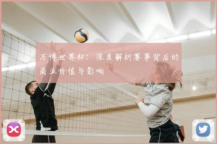 万博世界杯：深度解析赛事背后的商业价值与影响