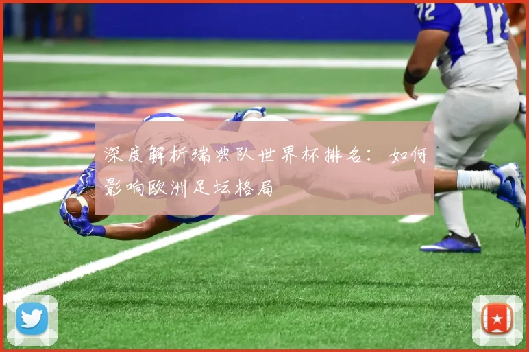 深度解析瑞典队世界杯排名：如何影响欧洲足坛格局