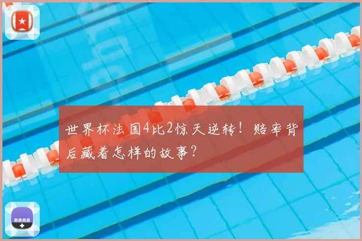 世界杯法国4比2惊天逆转！赔率背后藏着怎样的故事？